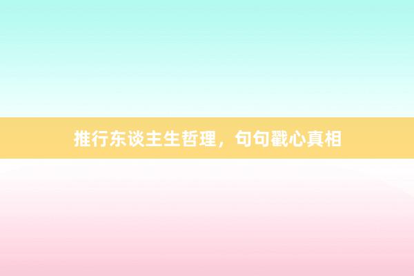 推行东谈主生哲理，句句戳心真相