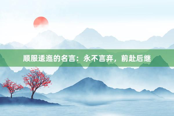 顺服逶迤的名言：永不言弃，前赴后继