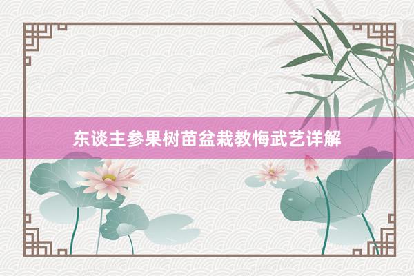 东谈主参果树苗盆栽教悔武艺详解