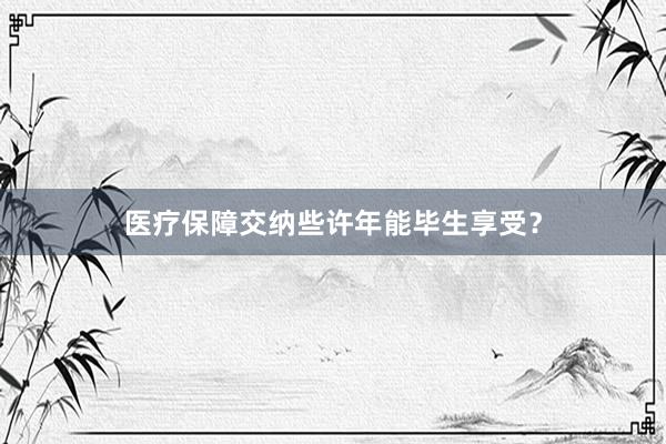医疗保障交纳些许年能毕生享受？
