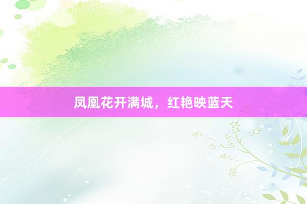 凤凰花开满城，红艳映蓝天
