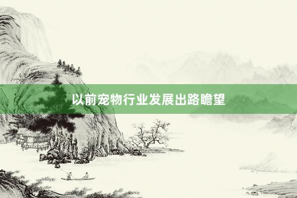 以前宠物行业发展出路瞻望